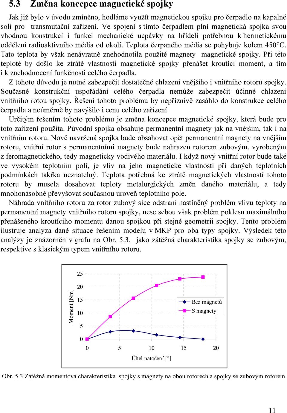 Teplota čerpaného média se pohybuje kolem 450 C. Tato teplota by však nenávratně znehodnotila použité magnety magnetické spojky.