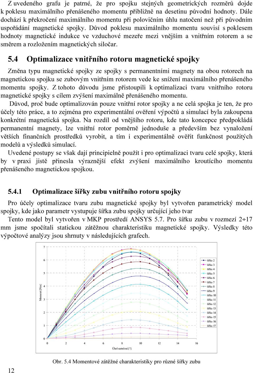 Důvod poklesu maximálního momentu souvisí s poklesem hodnoty magnetické indukce ve vzduchové mezeře mezi vnějším a vnitřním rotorem a se směrem a rozložením magnetických siločar. 5.