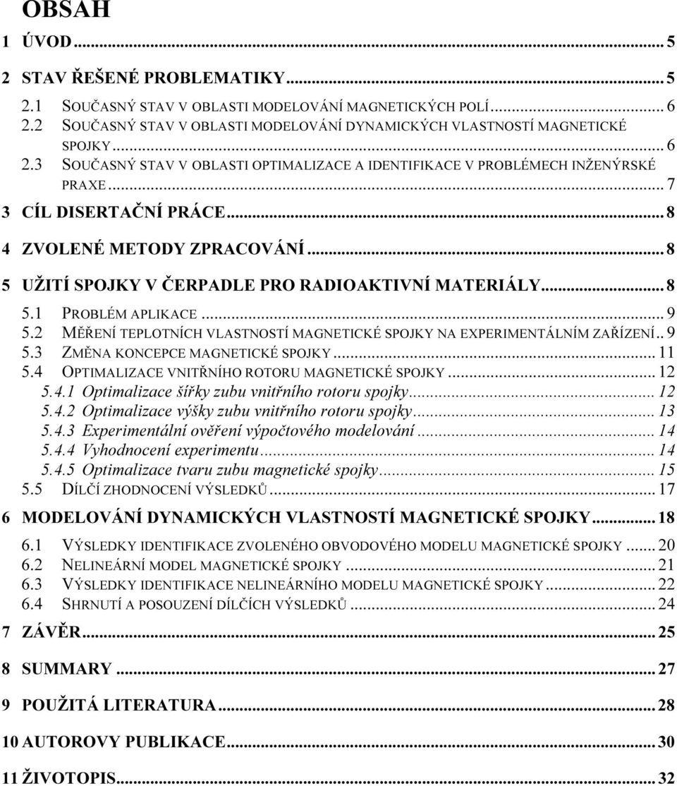 2 MĚŘENÍ TEPLOTNÍCH VLASTNOSTÍ MAGNETICKÉ SPOJKY NA EXPERIMENTÁLNÍM ZAŘÍZENÍ.. 9 5.3 ZMĚNA KONCEPCE MAGNETICKÉ SPOJKY... 11 5.4 OPTIMALIZACE VNITŘNÍHO ROTORU MAGNETICKÉ SPOJKY... 12 5.4.1 Optimalizace šířky zubu vnitřního rotoru spojky.