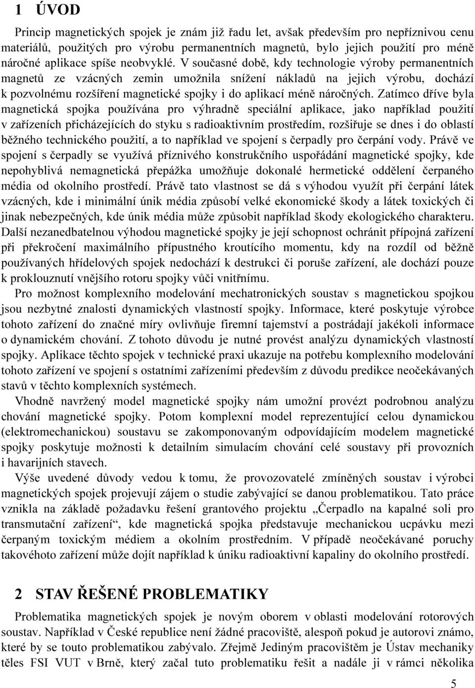 V současné době, kdy technologie výroby permanentních magnetů ze vzácných zemin umožnila snížení nákladů na jejich výrobu, dochází k pozvolnému rozšíření magnetické spojky i do aplikací méně