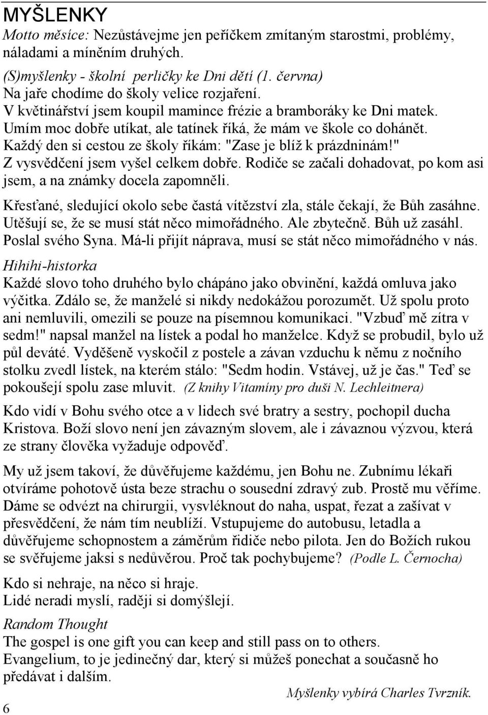 Každý den si cestou ze školy říkám: "Zase je blíž k prázdninám!" Z vysvědčení jsem vyšel celkem dobře. Rodiče se začali dohadovat, po kom asi jsem, a na známky docela zapomněli.