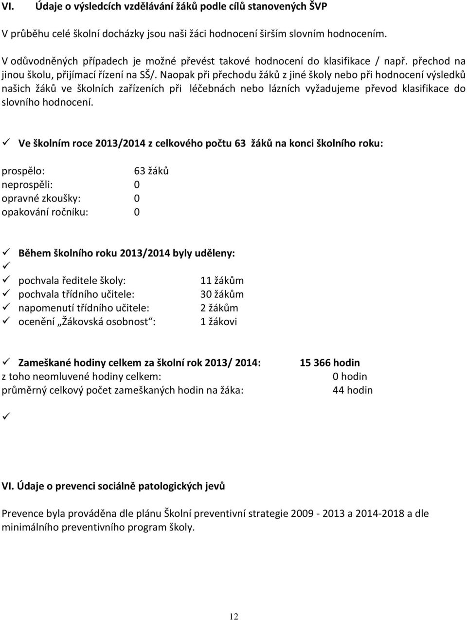 Naopak při přechodu žáků z jiné školy nebo při hodnocení výsledků našich žáků ve školních zařízeních při léčebnách nebo lázních vyžadujeme převod klasifikace do slovního hodnocení.