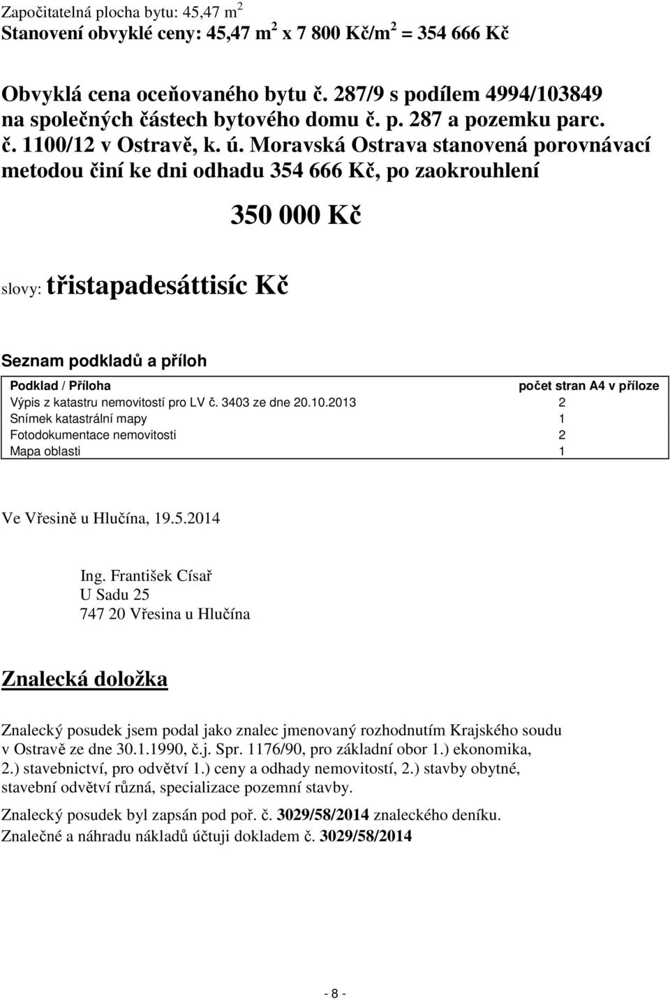 Moravská Ostrava stanovená porovnávací metodou činí ke dni odhadu 354 666 Kč, po zaokrouhlení slovy: třistapadesáttisíc Kč 350 000 Kč Seznam podkladů a příloh Podklad / Příloha počet stran A4 v