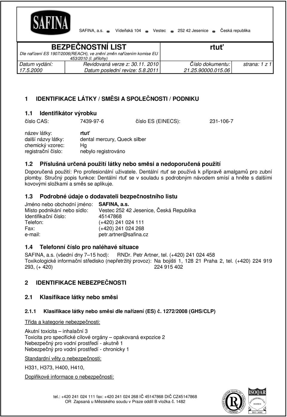 2 Příslušná určená použití látky nebo směsi a nedoporučená použití Doporučená použití: Pro profesionální uživatele. Dentální se používá k přípravě amalgamů pro zubní plomby.