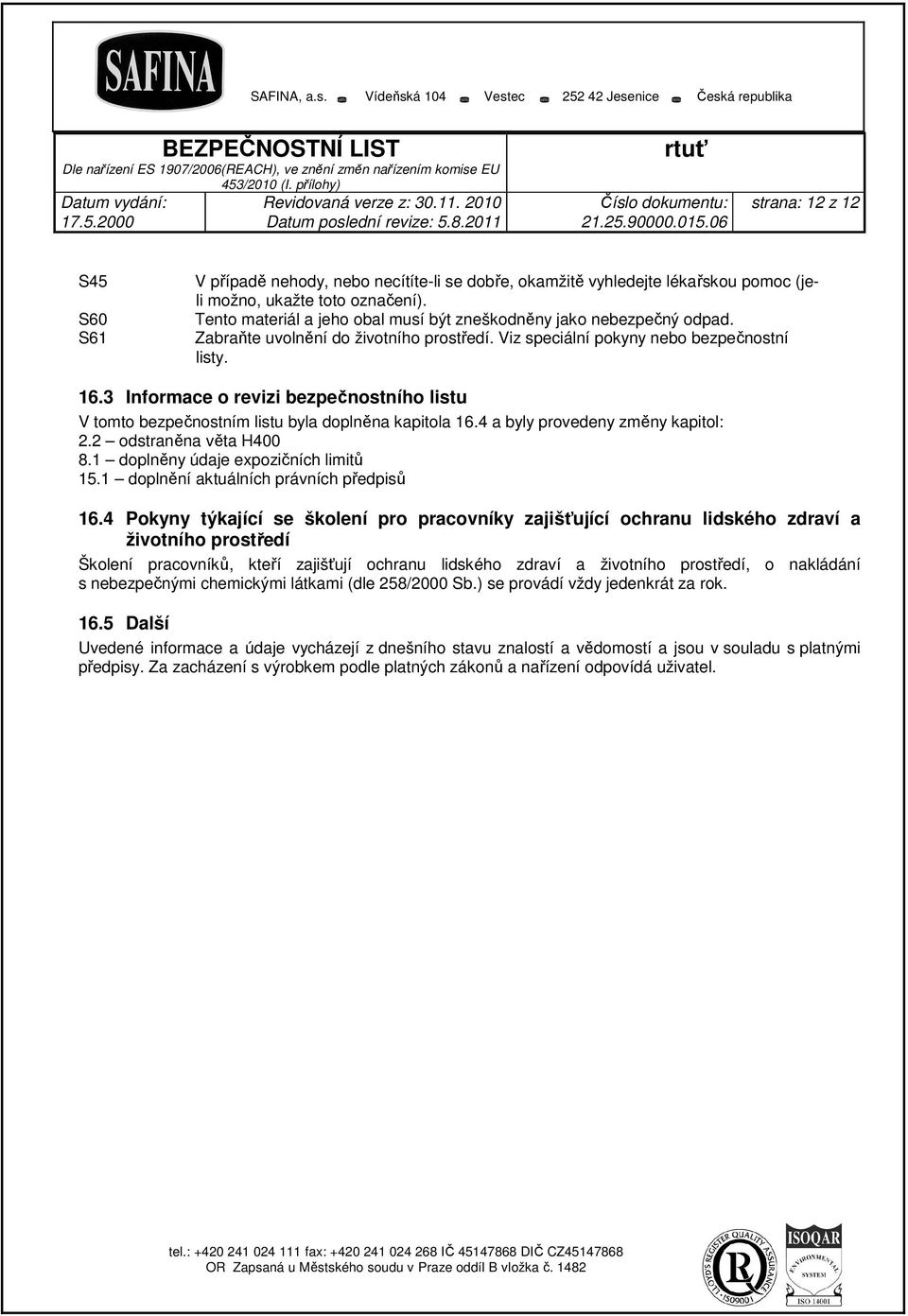 3 Informace o revizi bezpečnostního listu V tomto bezpečnostním listu byla doplněna kapitola 16.4 a byly provedeny změny kapitol: 2.2 odstraněna věta H400 8.1 doplněny údaje expozičních limitů 15.