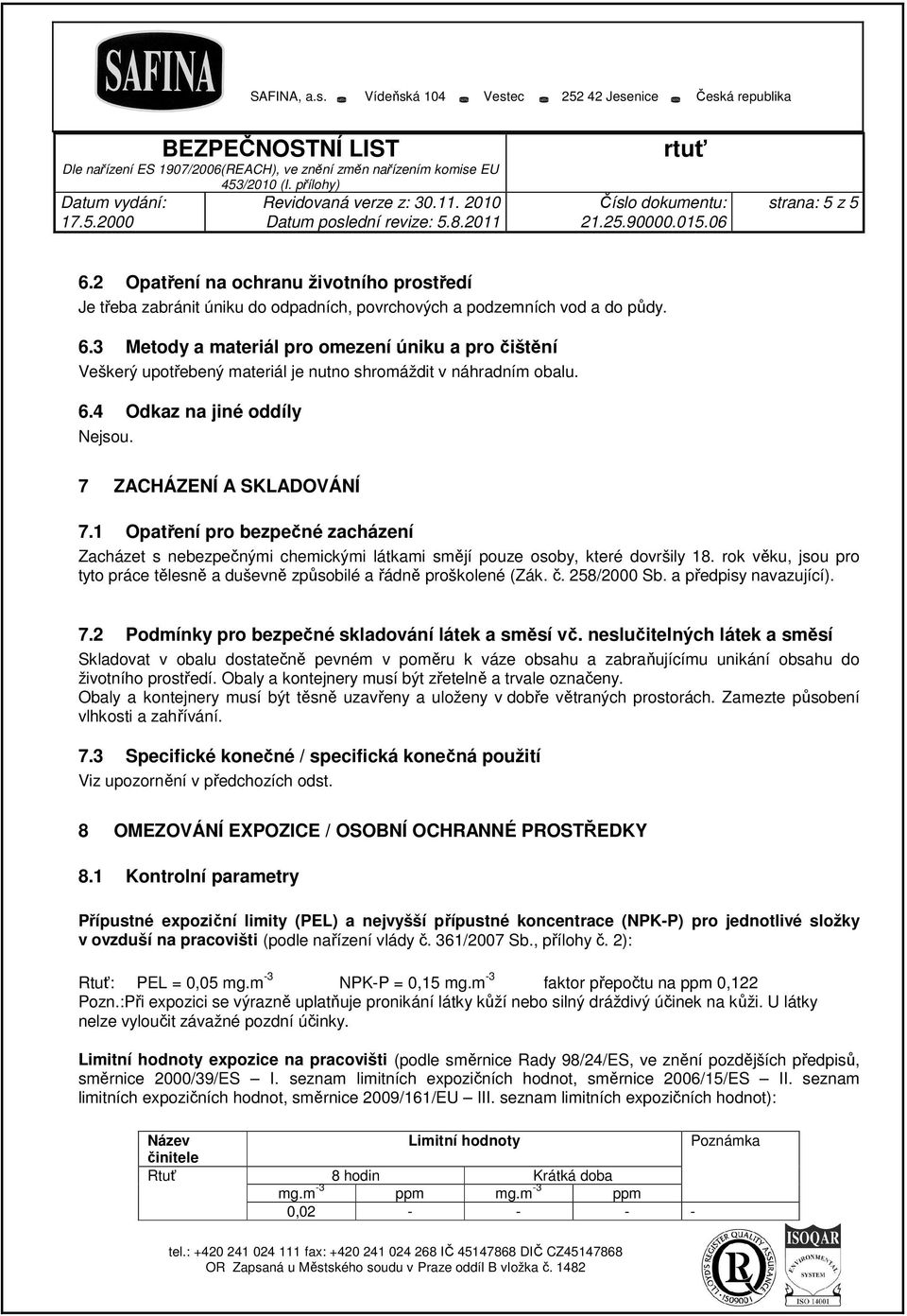 rok věku, jsou pro tyto práce tělesně a duševně způsobilé a řádně proškolené (Zák. č. 258/2000 Sb. a předpisy navazující). 7.2 Podmínky pro bezpečné skladování látek a směsí vč.