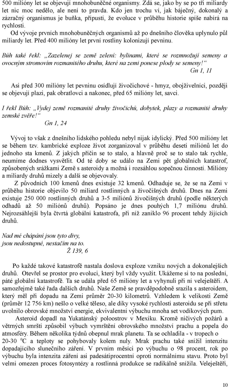 Od vývoje prvních mnohobuněčných organismů až po dnešního člověka uplynulo půl miliardy let. Před 400 milióny let první rostliny kolonizují pevninu.