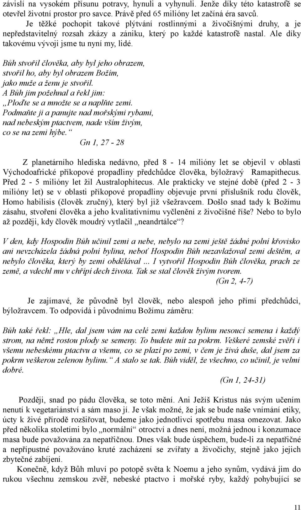 Bůh stvořil člověka, aby byl jeho obrazem, stvořil ho, aby byl obrazem Božím, jako muže a ženu je stvořil. A Bůh jim požehnal a řekl jim: Ploďte se a množte se a naplňte zemi.