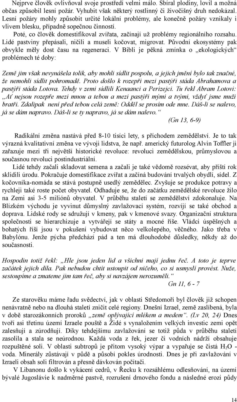 Poté, co člověk domestifikoval zvířata, začínají už problémy regionálního rozsahu. Lidé pastviny přepásali, ničili a museli kočovat, migrovat.