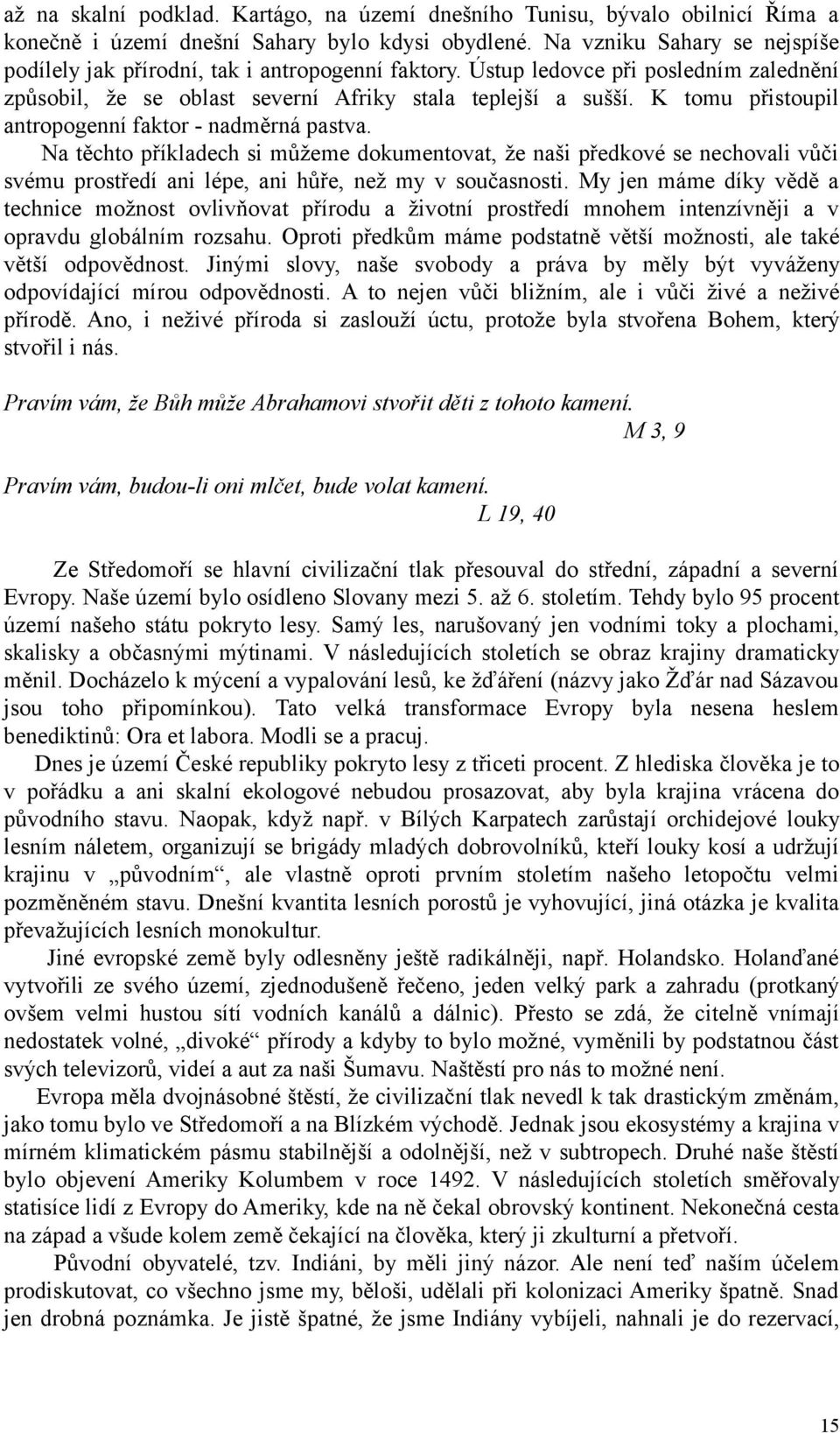 K tomu přistoupil antropogenní faktor - nadměrná pastva. Na těchto příkladech si můžeme dokumentovat, že naši předkové se nechovali vůči svému prostředí ani lépe, ani hůře, než my v současnosti.