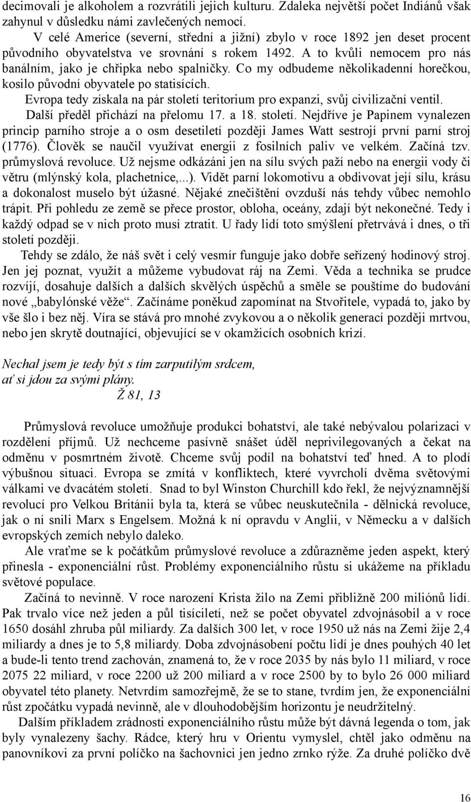 Co my odbudeme několikadenní horečkou, kosilo původní obyvatele po statisících. Evropa tedy získala na pár století teritorium pro expanzi, svůj civilizační ventil. Další předěl přichází na přelomu 17.