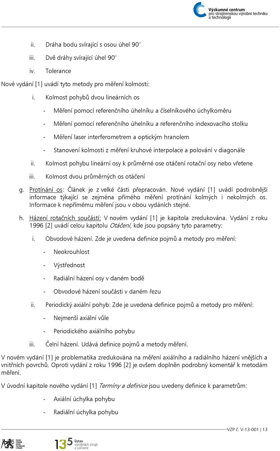 interferometrem a optickým hranolem - Stanovení kolmosti z měření kruhové interpolace a polování v diagonále i Kolmost pohybu lineární osy k průměrné ose otáčení rotační osy nebo vřetene Kolmost dvou