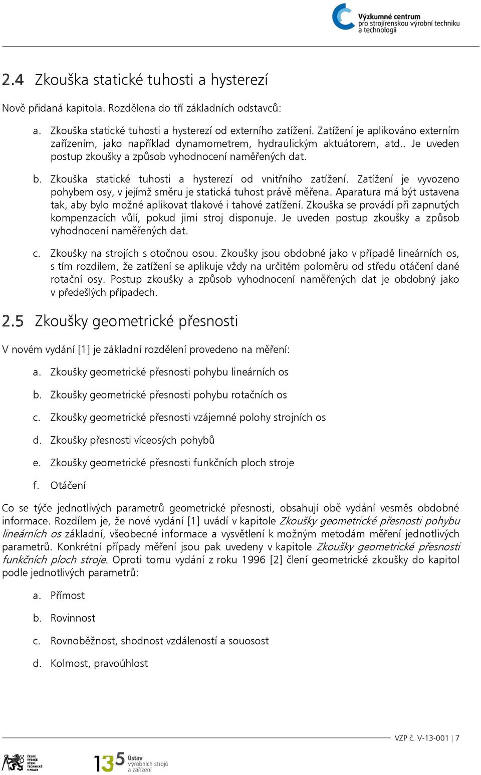 Zkouška statické tuhosti a hysterezí od vnitřního zatížení. Zatížení je vyvozeno pohybem osy, v jejímž směru je statická tuhost právě měřena.