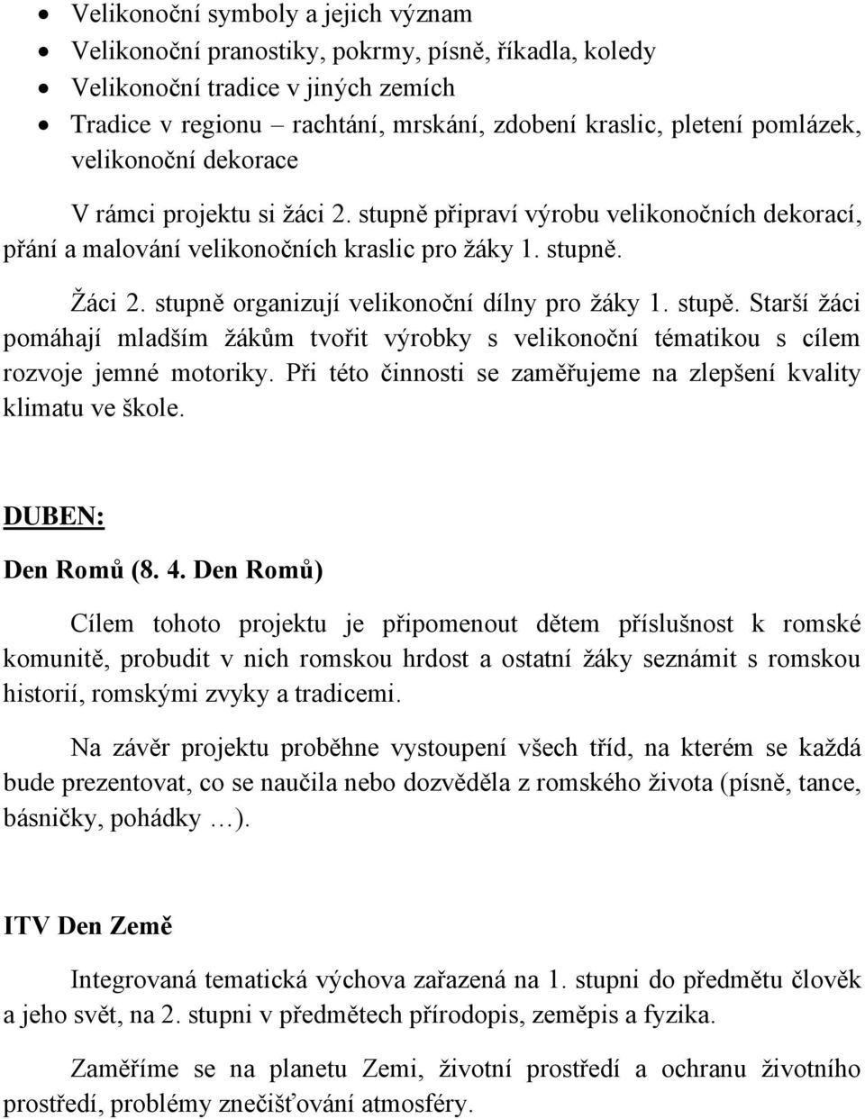 stupně organizují velikonoční dílny pro žáky 1. stupě. Starší žáci pomáhají mladším žákům tvořit výrobky s velikonoční tématikou s cílem rozvoje jemné motoriky.