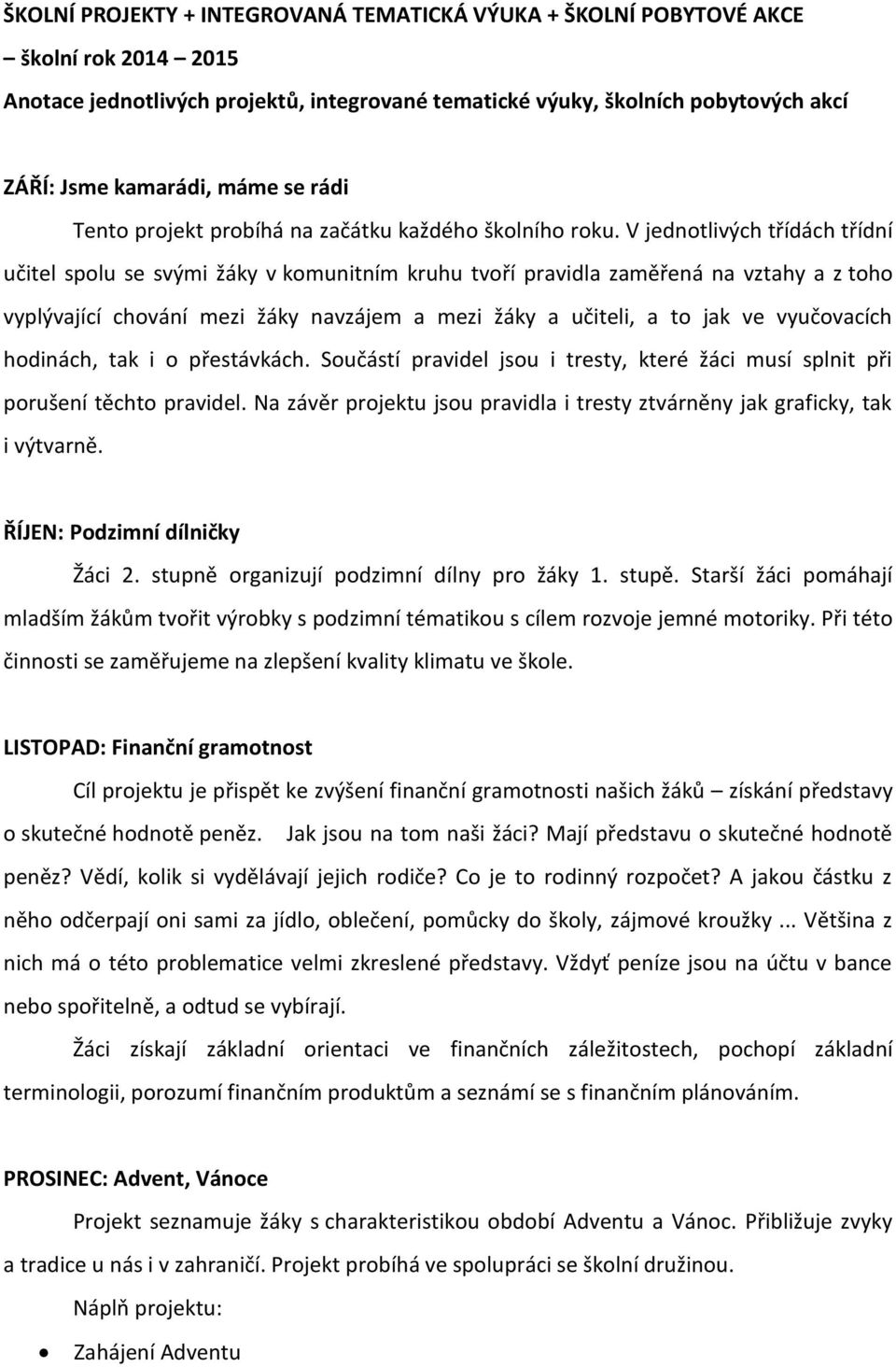 V jednotlivých třídách třídní učitel spolu se svými žáky v komunitním kruhu tvoří pravidla zaměřená na vztahy a z toho vyplývající chování mezi žáky navzájem a mezi žáky a učiteli, a to jak ve