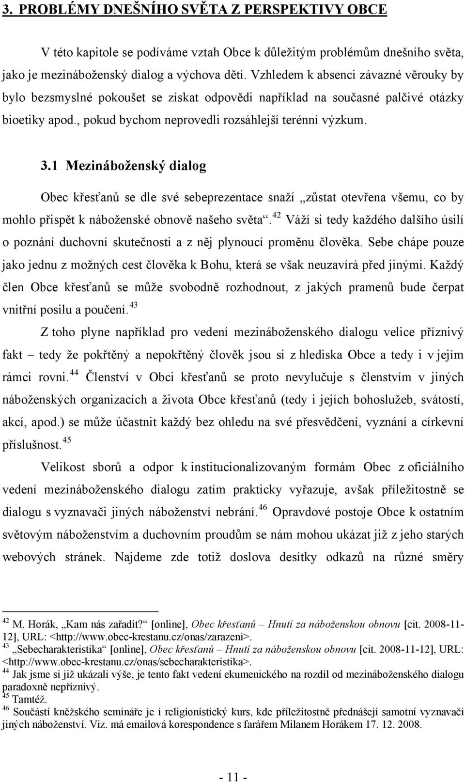 1 Mezináboženský dialog Obec křesťanů se dle své sebeprezentace snaží zůstat otevřena všemu, co by mohlo přispět k náboženské obnově našeho světa.