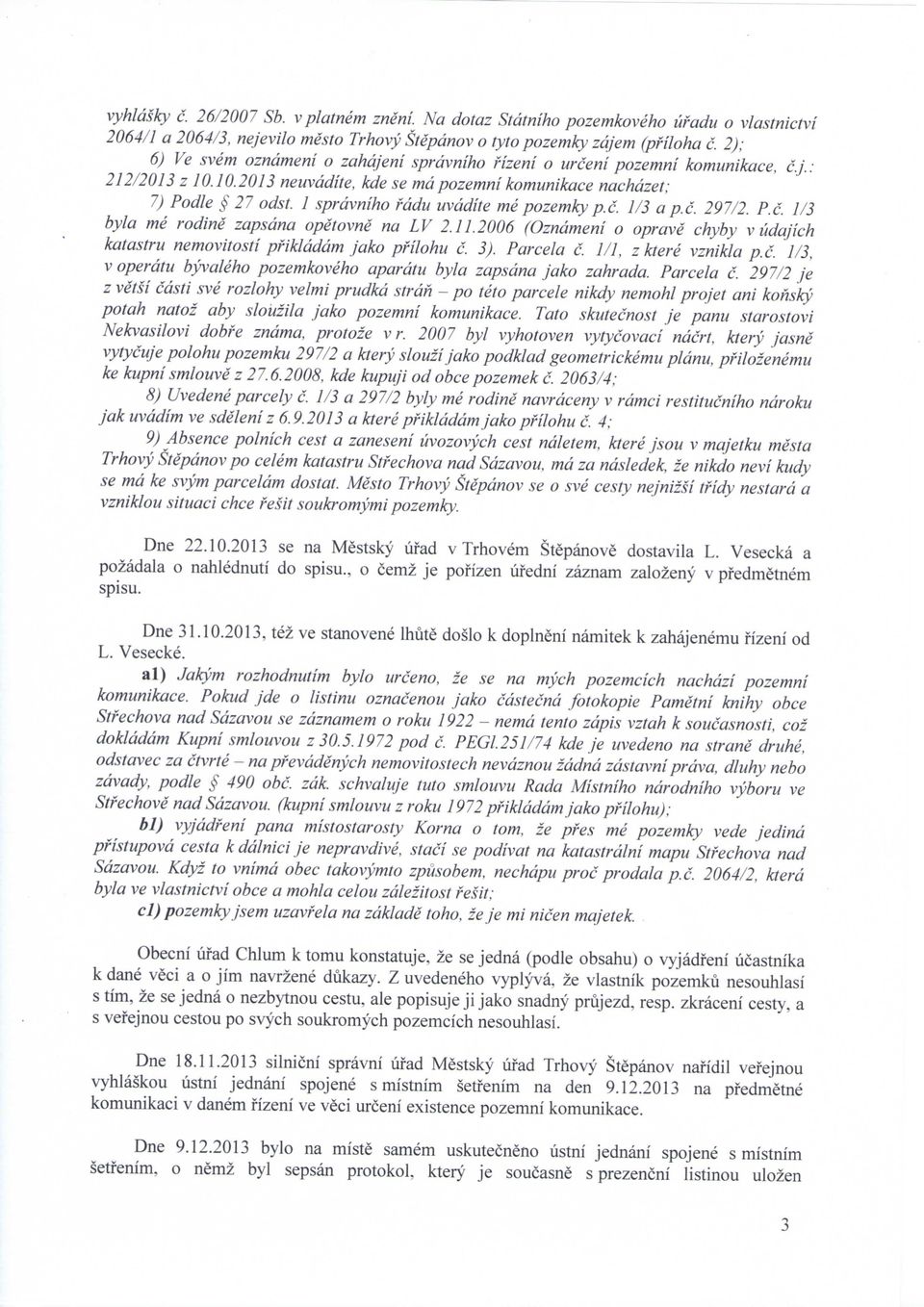 1 sprdvniho fddu uvddite me pozemky p.c. 1/3 a p.c. 297/2. P.c. 1/3 byla me rodine zapsdna opetovne na LV 2.11.2006 (Ozndmeni o oprave chyby v udajich katastru nemovitosti pfikldddm jako pfilohu c.