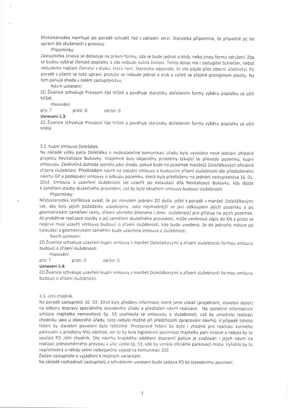 Zda se budou vybirat dlenske poplatky a zda nebude nutnd iivnost, Tento dotaz md i zastupitel Schletter, nebot nebudeme nabizet dlenstvi v klubu, kterri neni, Starostka odpovidii, ie v5e p0jde pies