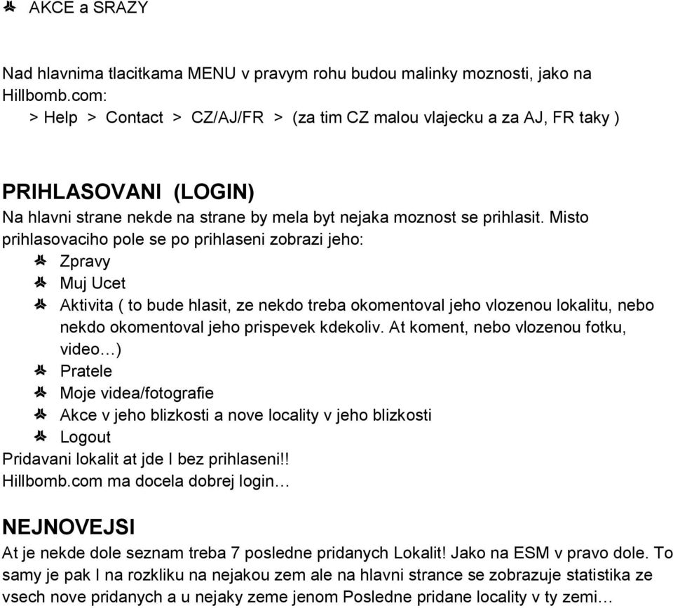 Misto prihlasovaciho pole se po prihlaseni zobrazi jeho: Zpravy Muj Ucet Aktivita ( to bude hlasit, ze nekdo treba okomentoval jeho vlozenou lokalitu, nebo nekdo okomentoval jeho prispevek kdekoliv.