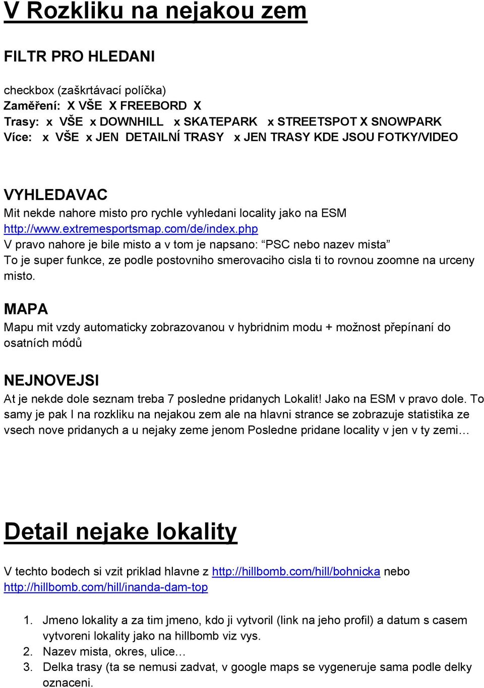 php V pravo nahore je bile misto a v tom je napsano: PSC nebo nazev mista To je super funkce, ze podle postovniho smerovaciho cisla ti to rovnou zoomne na urceny misto.