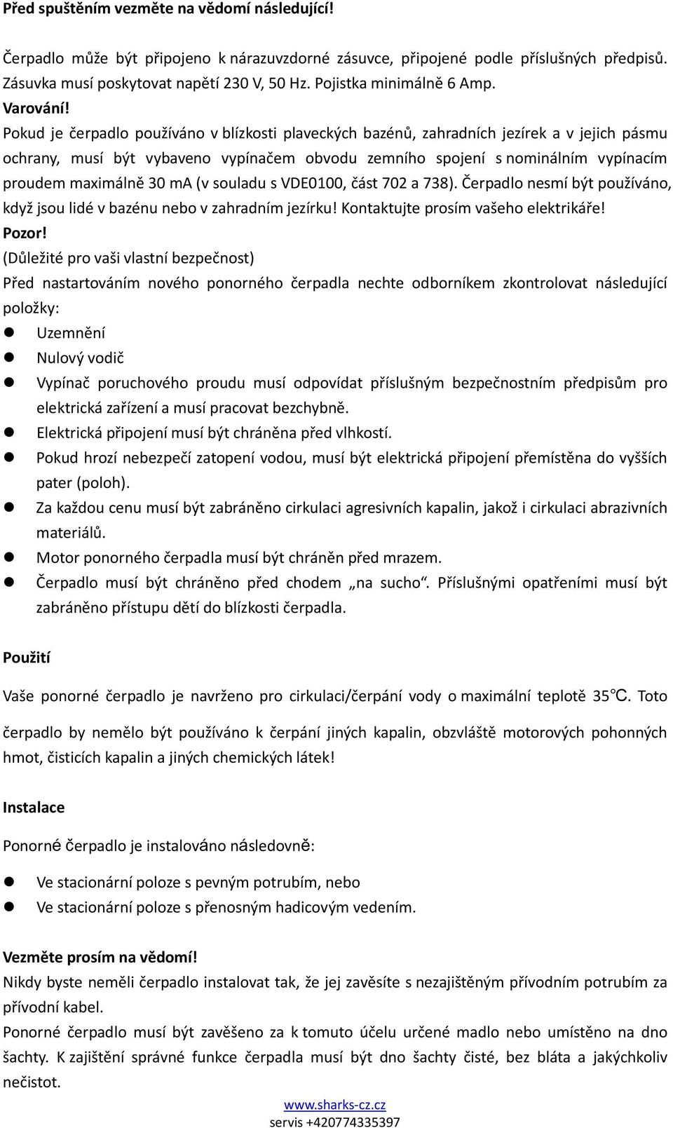 Pokud je čerpadlo používáno v blízkosti plaveckých bazénů, zahradních jezírek a v jejich pásmu ochrany, musí být vybaveno vypínačem obvodu zemního spojení s nominálním vypínacím proudem maximálně 30