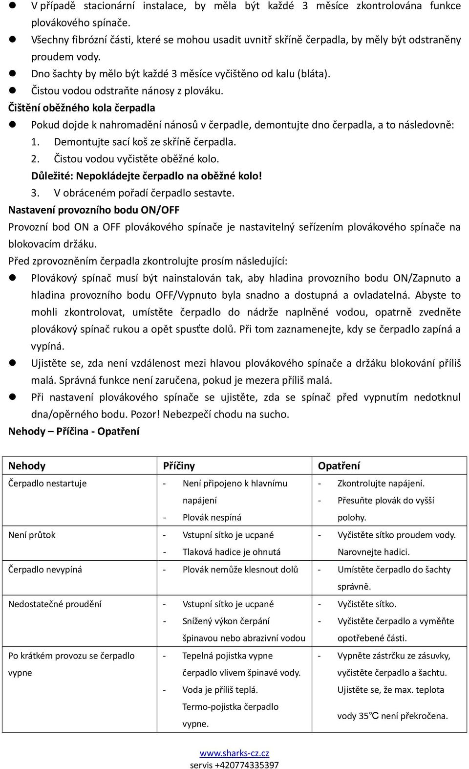 Čistou vodou odstraňte nánosy z plováku. Čištění oběžného kola čerpadla Pokud dojde k nahromadění nánosů v čerpadle, demontujte dno čerpadla, a to následovně: 1.