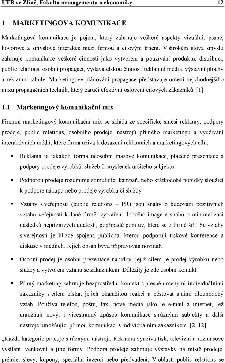 V širokém slova smyslu zahrnuje komunikace veškeré činnosti jako vytvoření a používání produktu, distribuci, public relations, osobní propagaci, vydavatelskou činnost, reklamní média, výstavní plochy