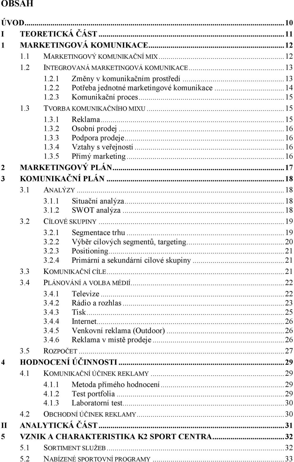 .. 16 1.3.5 Přímý marketing... 16 2 MARKETI GOVÝ PLÁ... 17 3 KOMU IKAČ Í PLÁ... 18 3.1 ANALÝZY... 18 3.1.1 Situační analýza... 18 3.1.2 SWOT analýza... 18 3.2 CÍLOVÉ SKUPINY... 19 3.2.1 Segmentace trhu.