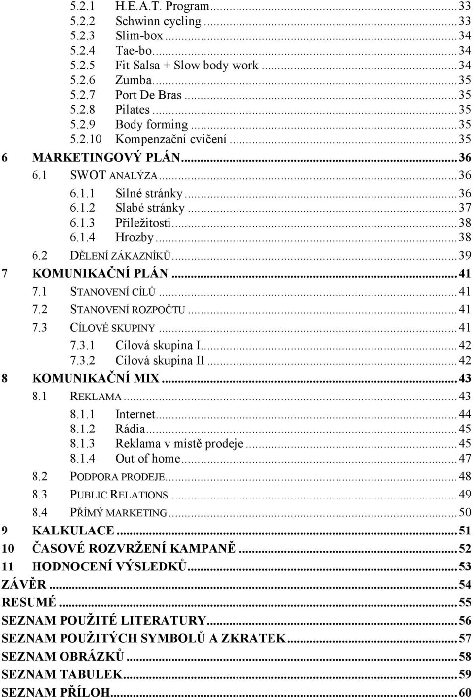 .. 39 7 KOMU IKAČ Í PLÁ... 41 7.1 STANOVENÍ CÍLŮ... 41 7.2 STANOVENÍ ROZPOČTU... 41 7.3 CÍLOVÉ SKUPINY... 41 7.3.1 Cílová skupina I... 42 7.3.2 Cílová skupina II... 42 8 KOMU IKAČ Í MIX... 43 8.