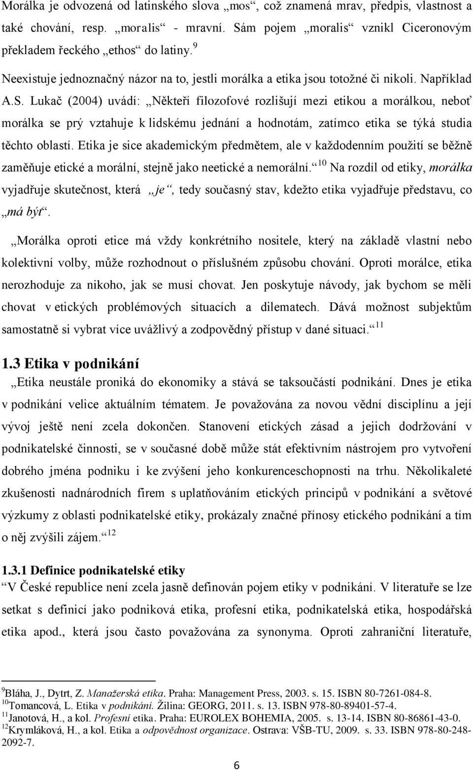 Lukač (2004) uvádí: Někteří filozofové rozlišují mezi etikou a morálkou, neboť morálka se prý vztahuje k lidskému jednání a hodnotám, zatímco etika se týká studia těchto oblastí.