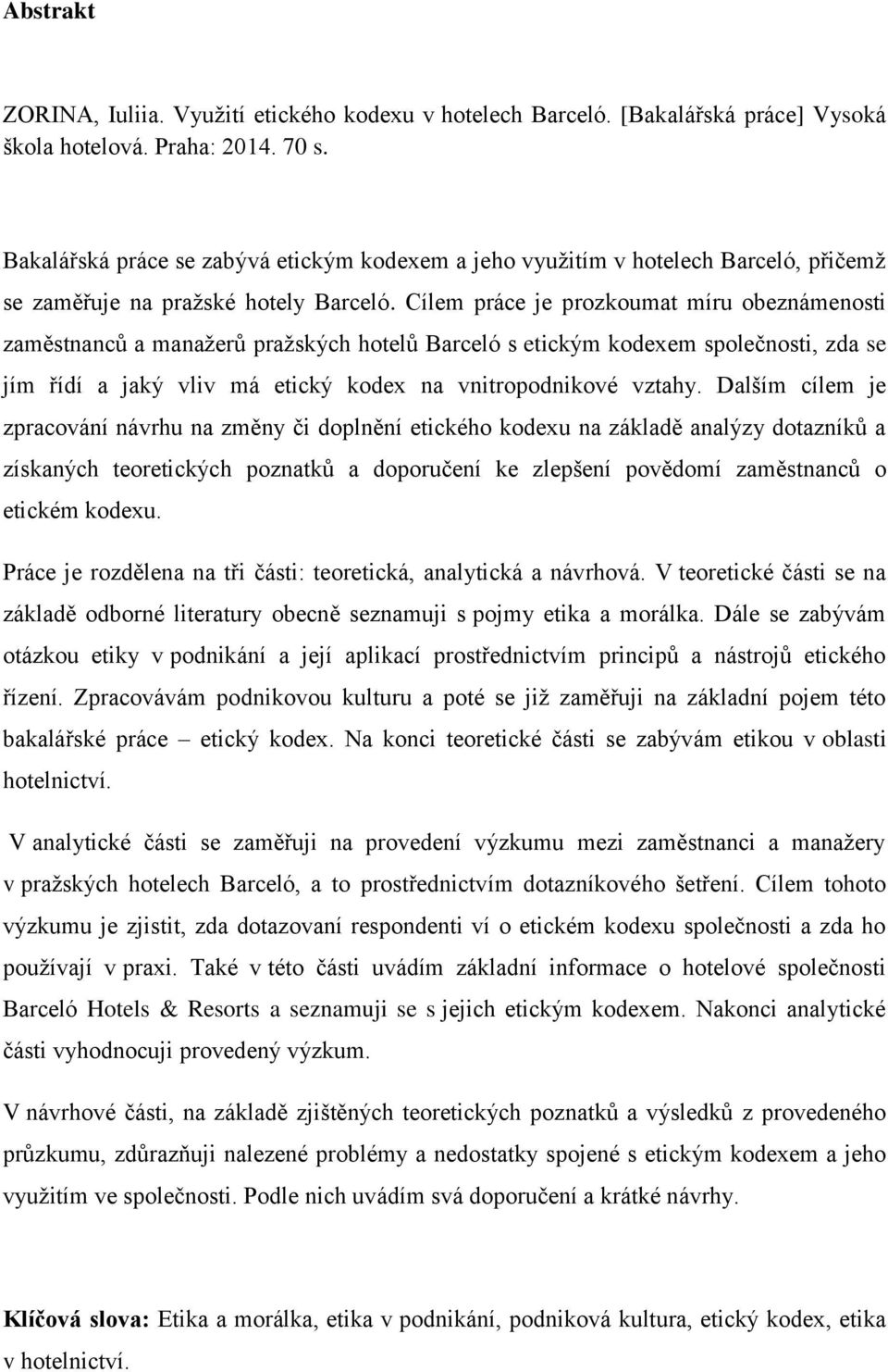 Cílem práce je prozkoumat míru obeznámenosti zaměstnanců a manažerů pražských hotelů Barceló s etickým kodexem společnosti, zda se jím řídí a jaký vliv má etický kodex na vnitropodnikové vztahy.