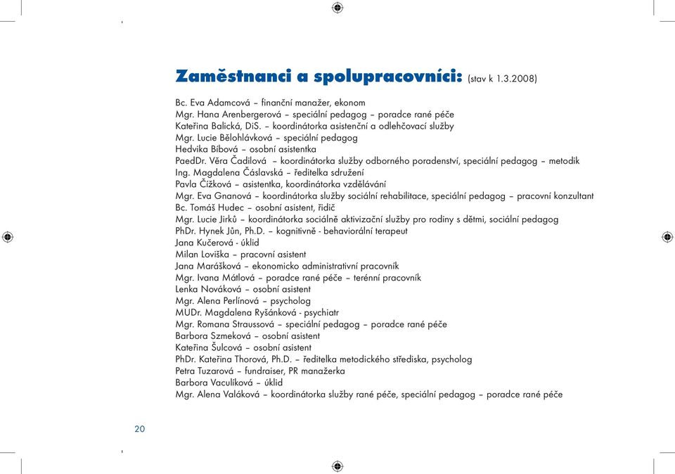 Věra Čadilová koordinátorka služby odborného poradenství, speciální pedagog metodik Ing. Magdalena Čáslavská ředitelka sdružení Pavla Čížková asistentka, koordinátorka vzdělávání Mgr.