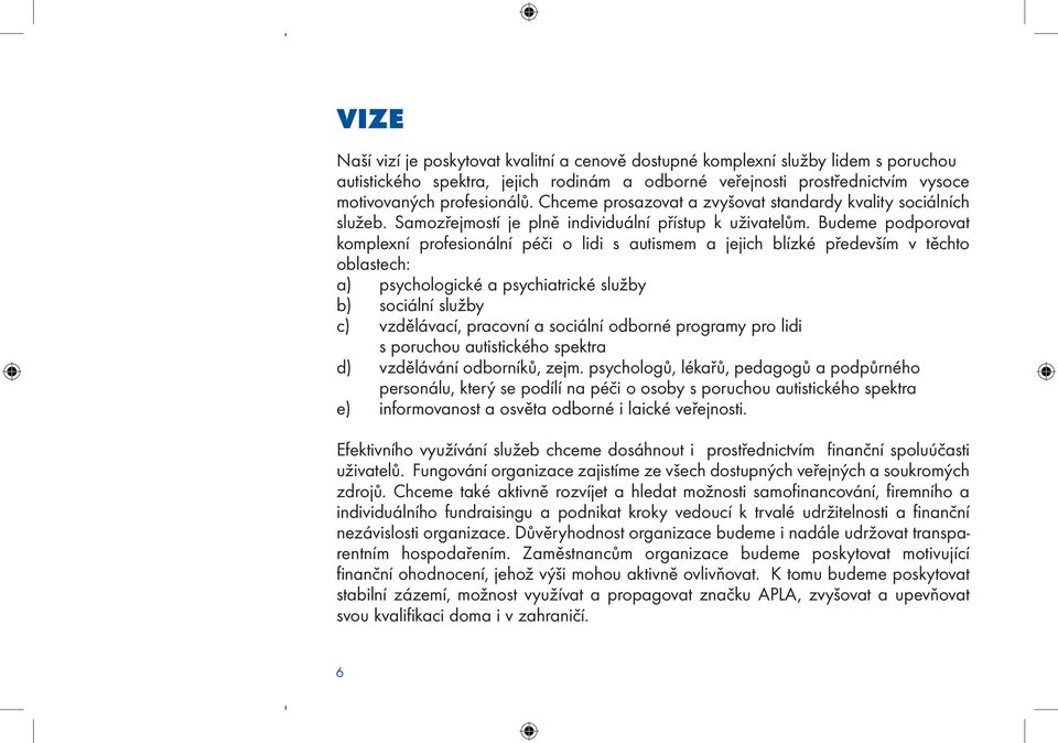 Budeme podporovat komplexní profesionální péči o lidi s autismem a jejich blízké především v těchto oblastech: a) psychologické a psychiatrické služby b) sociální služby c) vzdělávací, pracovní a