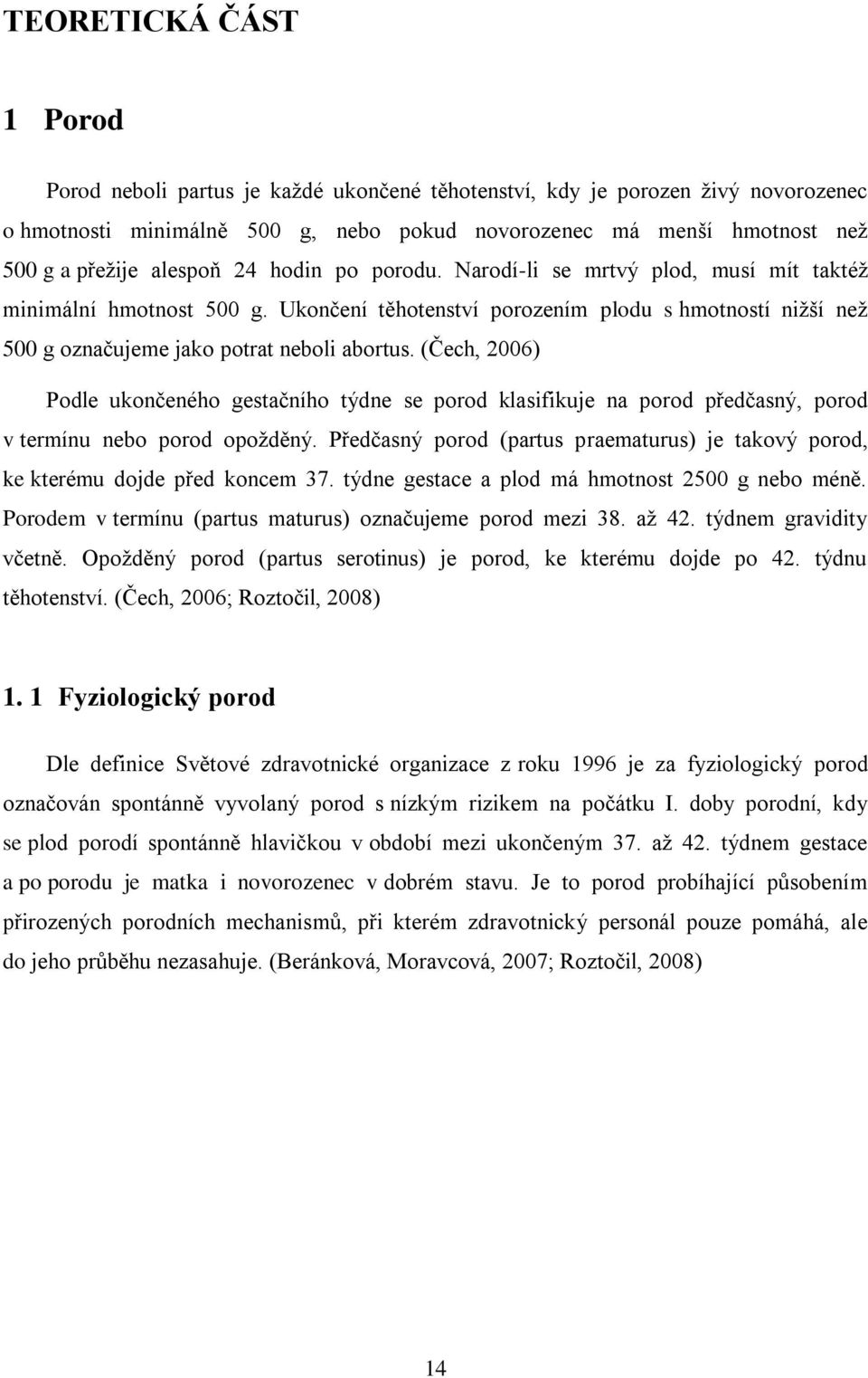 (Čech, 2006) Podle ukončeného gestačního týdne se porod klasifikuje na porod předčasný, porod v termínu nebo porod opoţděný.