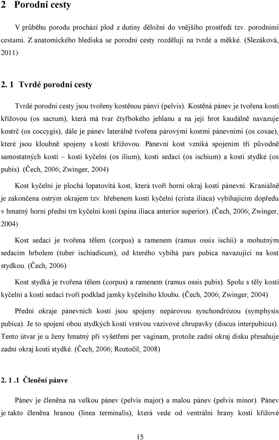 Kostěná pánev je tvořena kostí kříţovou (os sacrum), která má tvar čtyřbokého jehlanu a na její hrot kaudálně navazuje kostrč (os coccygis), dále je pánev laterálně tvořena párovými kostmi pánevními