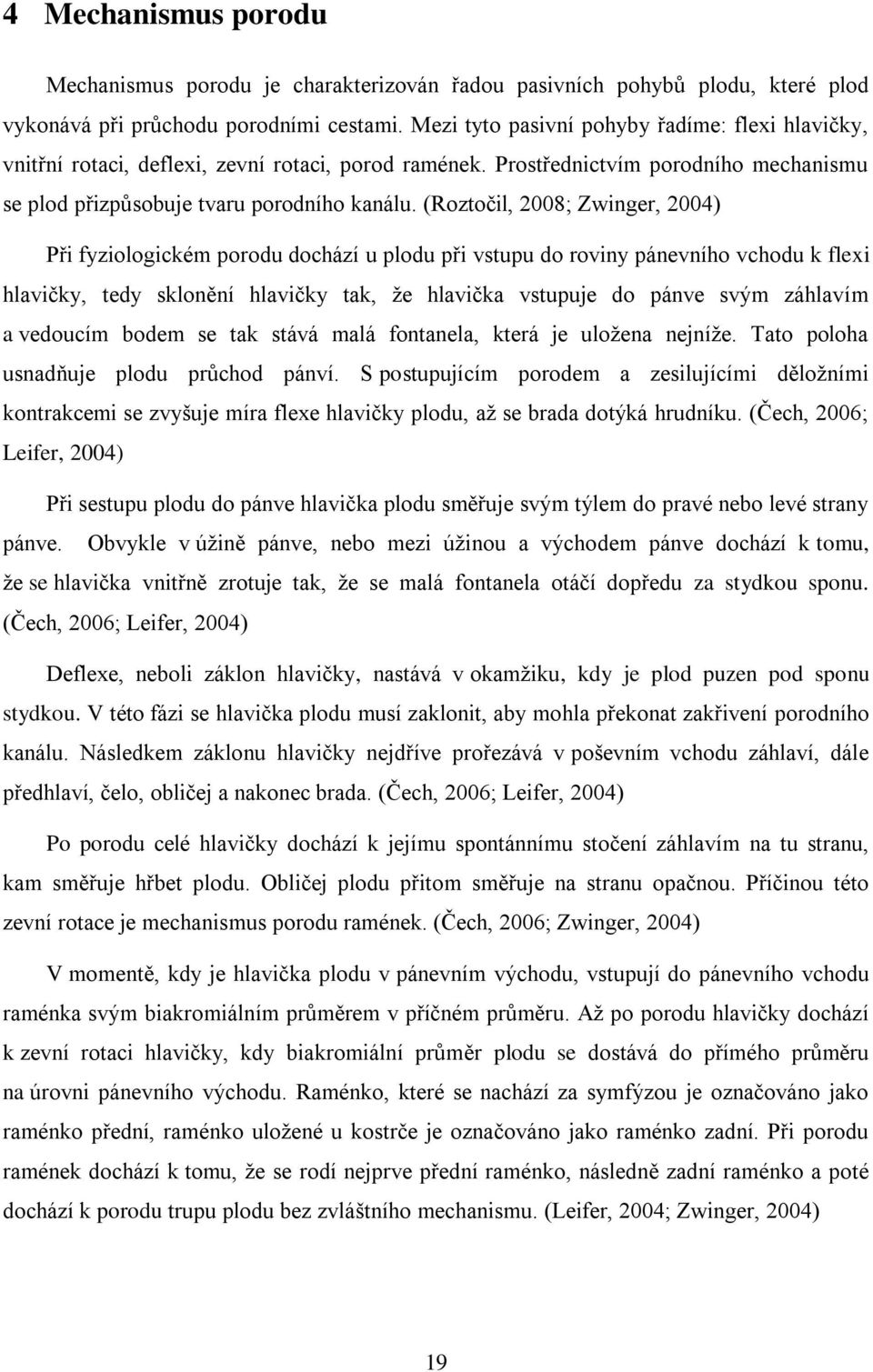 (Roztočil, 2008; Zwinger, 2004) Při fyziologickém porodu dochází u plodu při vstupu do roviny pánevního vchodu k flexi hlavičky, tedy sklonění hlavičky tak, ţe hlavička vstupuje do pánve svým