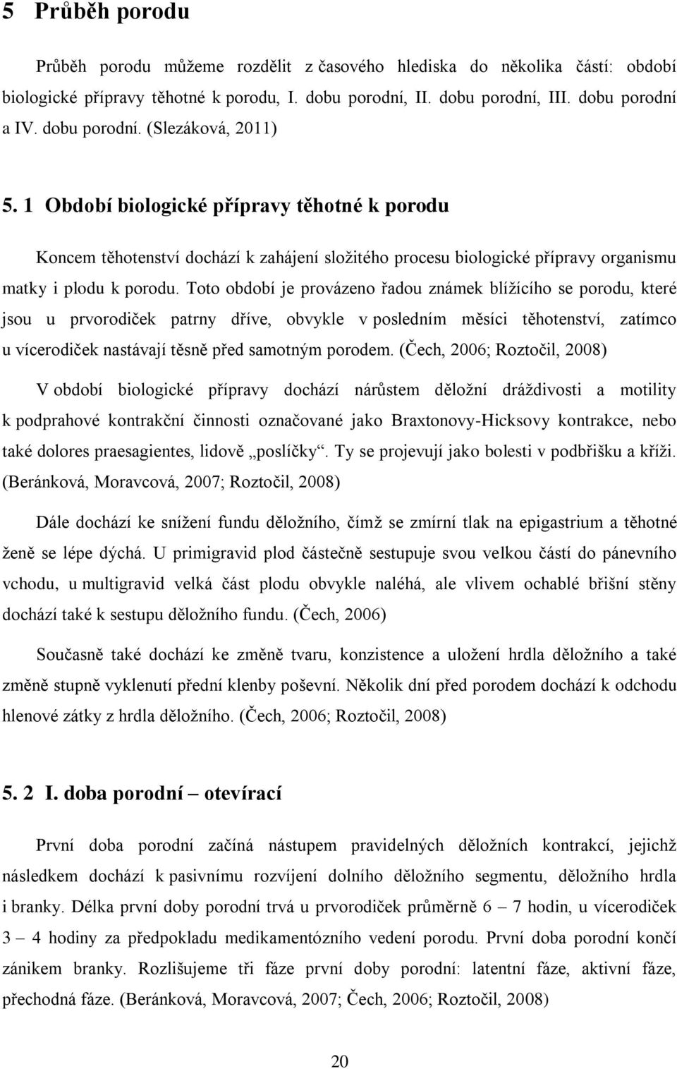 Toto období je provázeno řadou známek blíţícího se porodu, které jsou u prvorodiček patrny dříve, obvykle v posledním měsíci těhotenství, zatímco u vícerodiček nastávají těsně před samotným porodem.