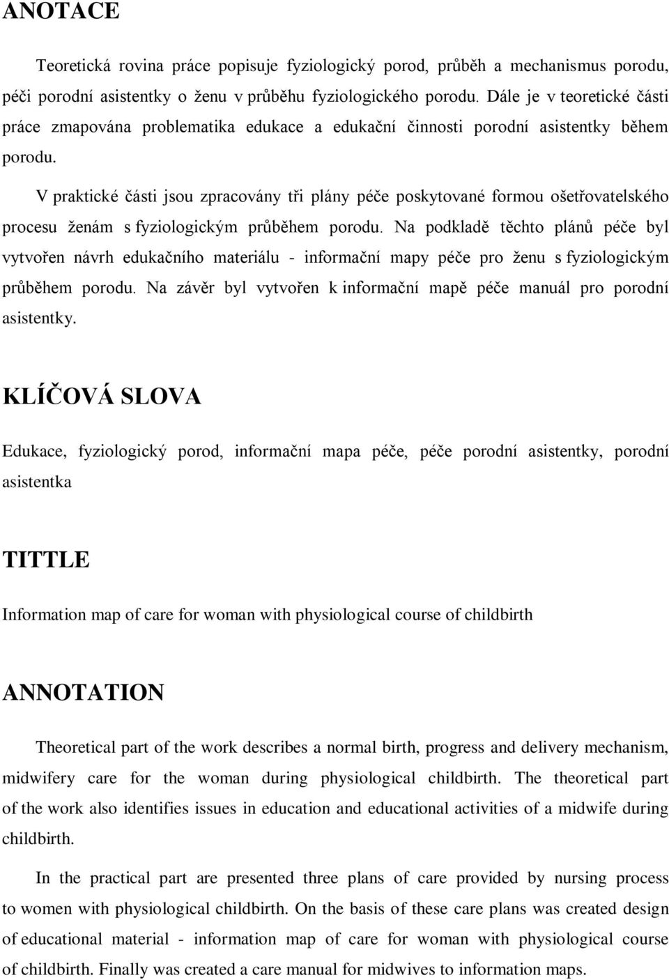 V praktické části jsou zpracovány tři plány péče poskytované formou ošetřovatelského procesu ţenám s fyziologickým průběhem porodu.