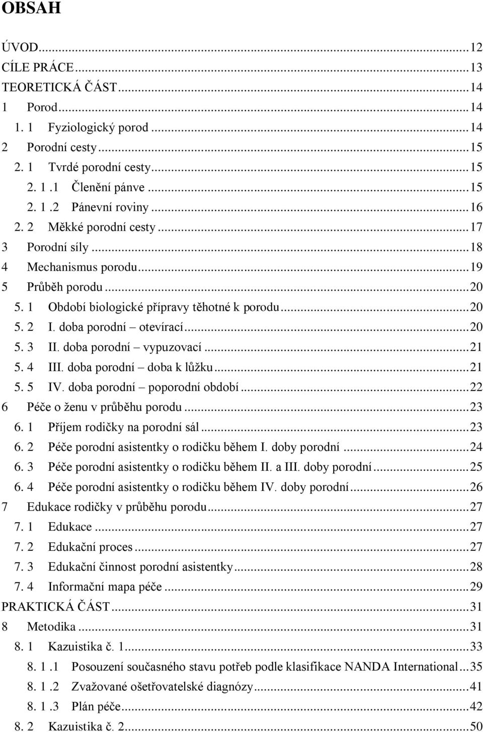 doba porodní vypuzovací... 21 5. 4 III. doba porodní doba k lůţku... 21 5. 5 IV. doba porodní poporodní období... 22 6 Péče o ţenu v průběhu porodu... 23 6.