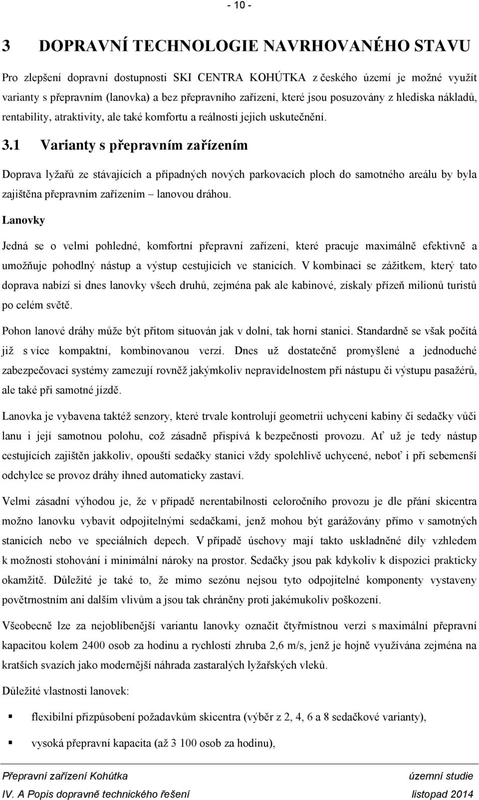 1 Varianty s přepravním zařízením Doprava lyžařů ze stávajících a případných nových parkovacích ploch do samotného areálu by byla zajištěna přepravním zařízením lanovou dráhou.