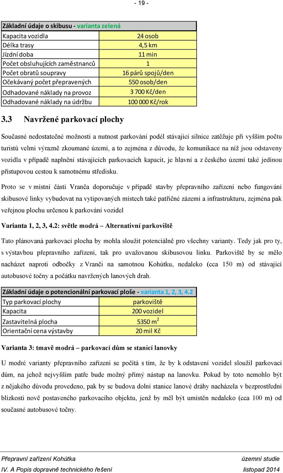 3 Navržené parkovací plochy Současné nedostatečné možnosti a nutnost parkování podél stávající silnice zatěžuje při vyšším počtu turistů velmi výrazně zkoumané území, a to zejména z důvodu, že