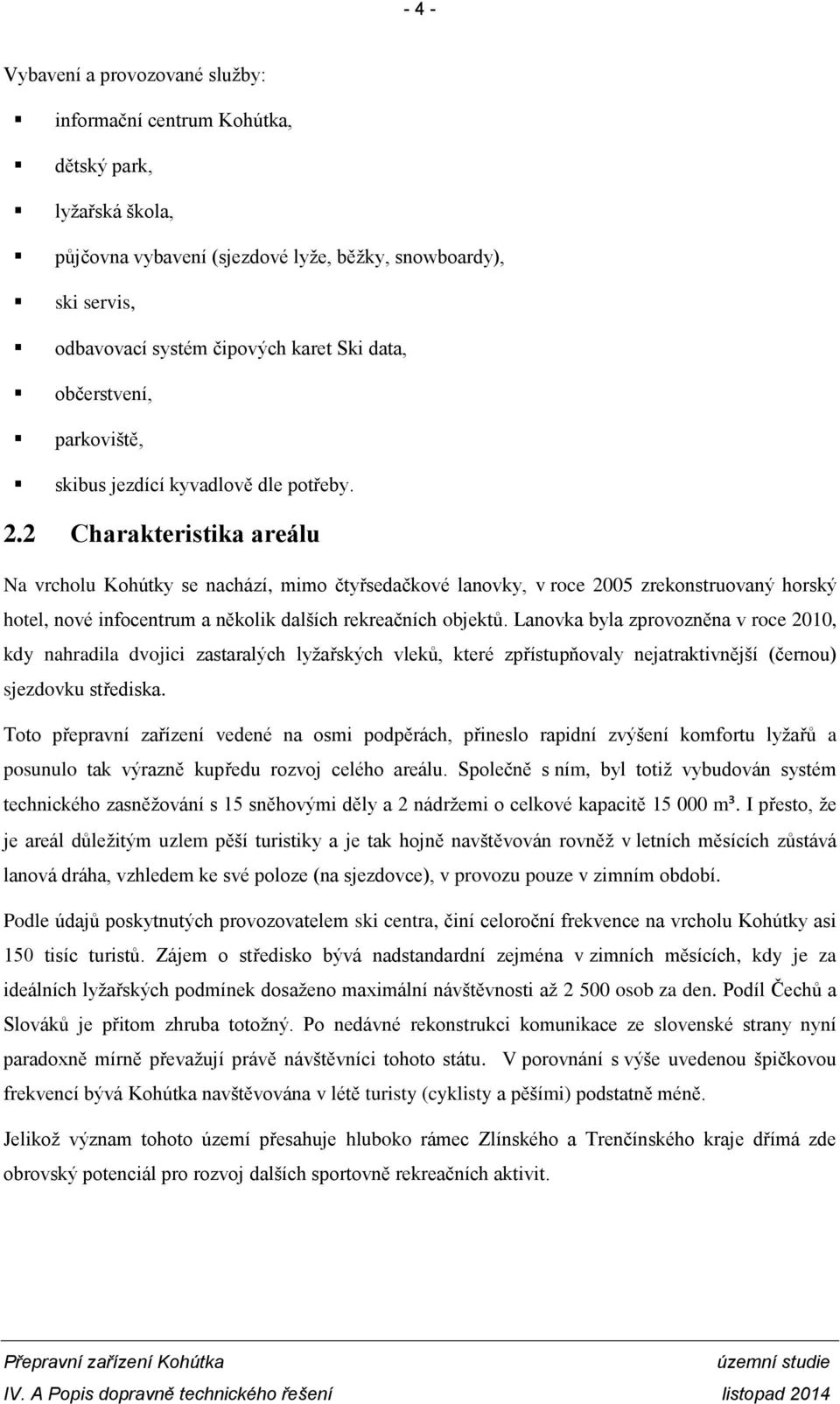 2 Charakteristika areálu Na vrcholu Kohútky se nachází, mimo čtyřsedačkové lanovky, v roce 2005 zrekonstruovaný horský hotel, nové infocentrum a několik dalších rekreačních objektů.