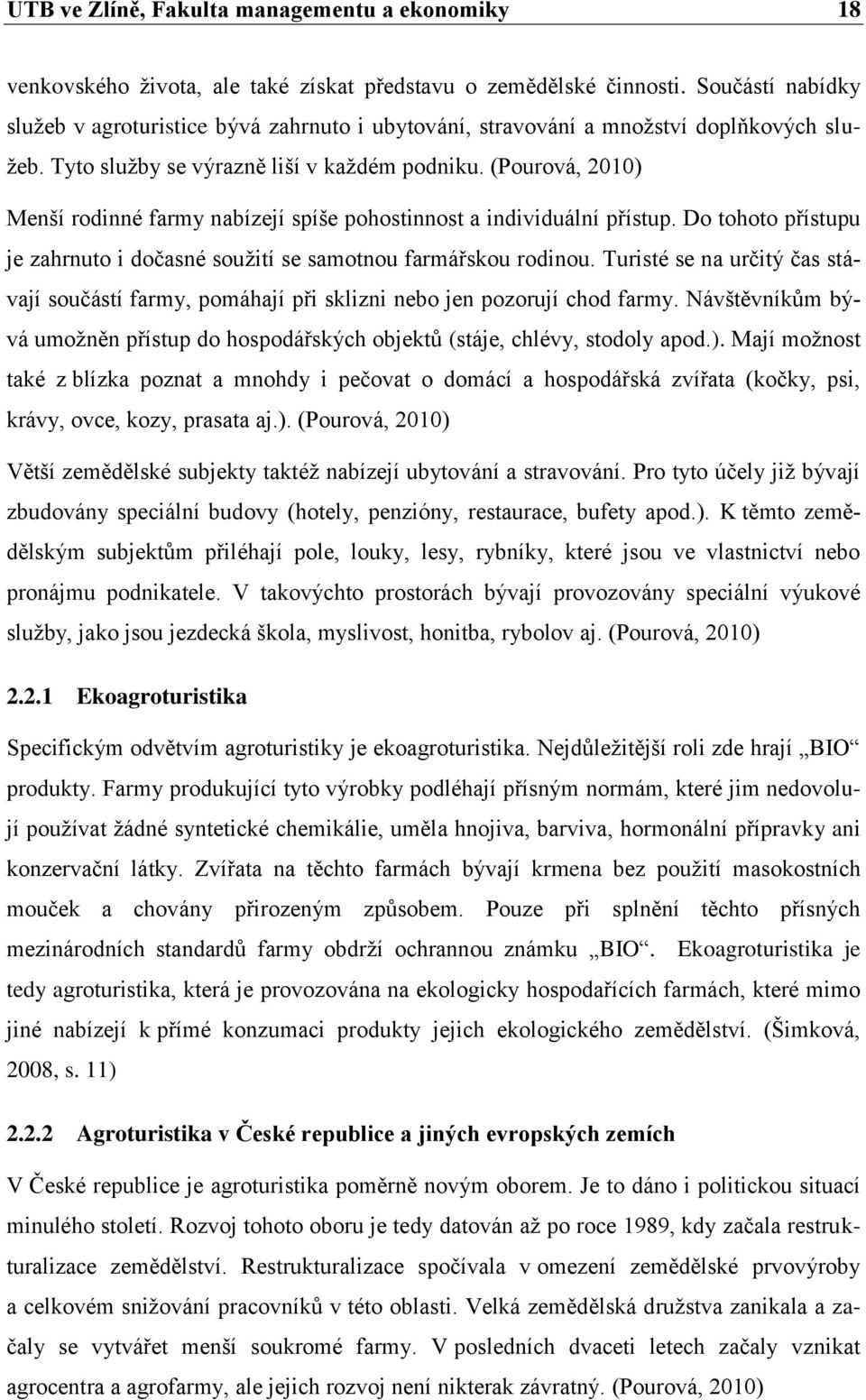 (Pourová, 2010) Menší rodinné farmy nabízejí spíše pohostinnost a individuální přístup. Do tohoto přístupu je zahrnuto i dočasné soužití se samotnou farmářskou rodinou.