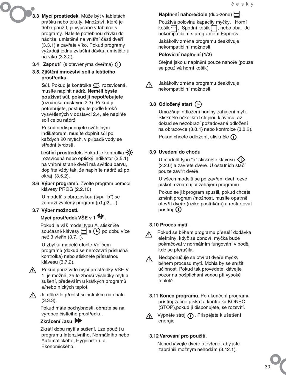 Pokud je kontrolka rozsvícená, musíte naplnit nádrž. Neměli byste používat sůl, pokud ji nepotřebujete (oznámka odstavec 2.3). Pokud ji potřebujete, postupujte podle kroků vysvětlených v odstavci 2.