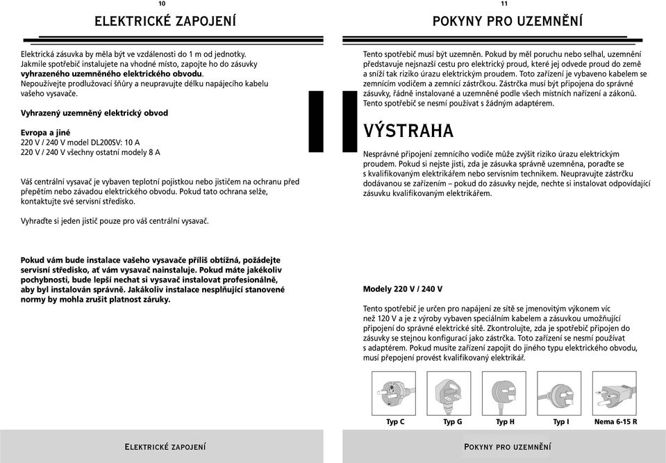 Vyhrazený uzemněný elektrický obvod Evropa a jiné 220 V / 240 V model DL200SV: 10 A 220 V / 240 V všechny ostatní modely 8 A Váš centrální vysavač je vybaven teplotní pojistkou nebo jističem na