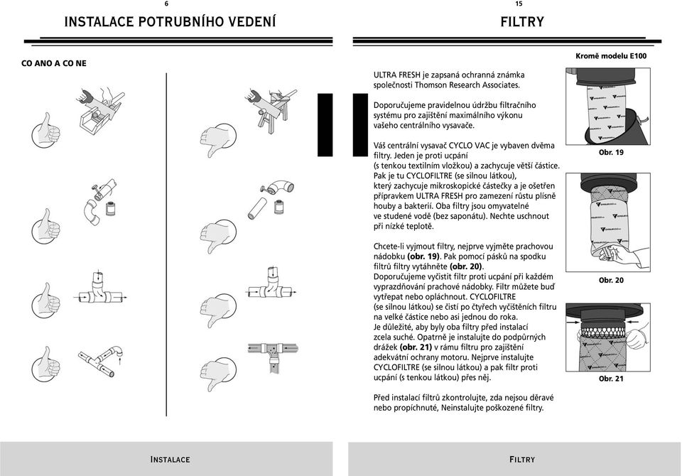 Jeden je proti ucpání (s tenkou textilním vložkou) a zachycuje větší částice.