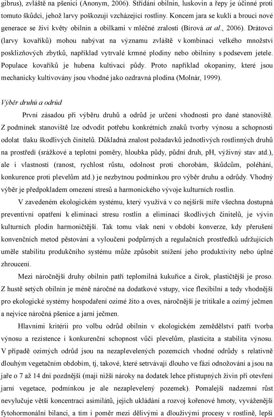 Drátovci (larvy kovaříků) mohou nabývat na významu zvláště v kombinaci velkého množství posklizňových zbytků, například vytrvalé krmné plodiny nebo obilniny s podsevem jetele.