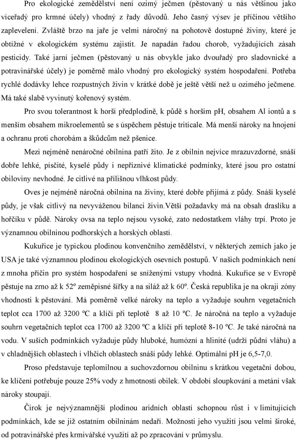 Také jarní ječmen (pěstovaný u nás obvykle jako dvouřadý pro sladovnické a potravinářské účely) je poměrně málo vhodný pro ekologický systém hospodaření.