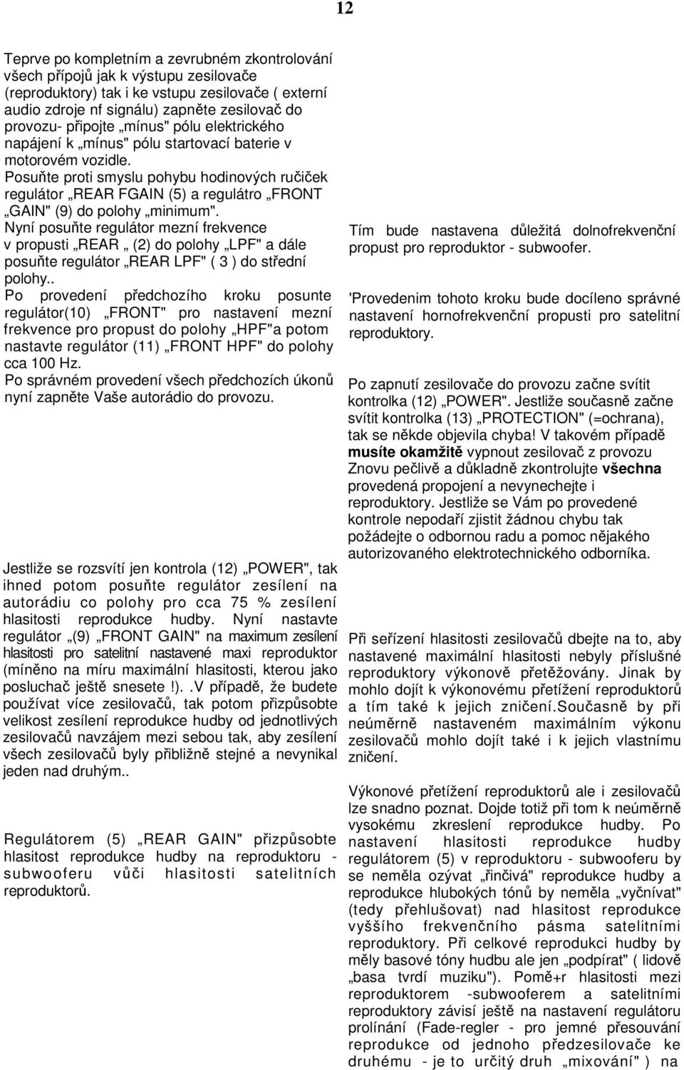 Posute proti smyslu pohybu hodinových ruiek regulátor REAR FGAIN (5) a regulátro FRONT GAIN" (9) do polohy minimum".