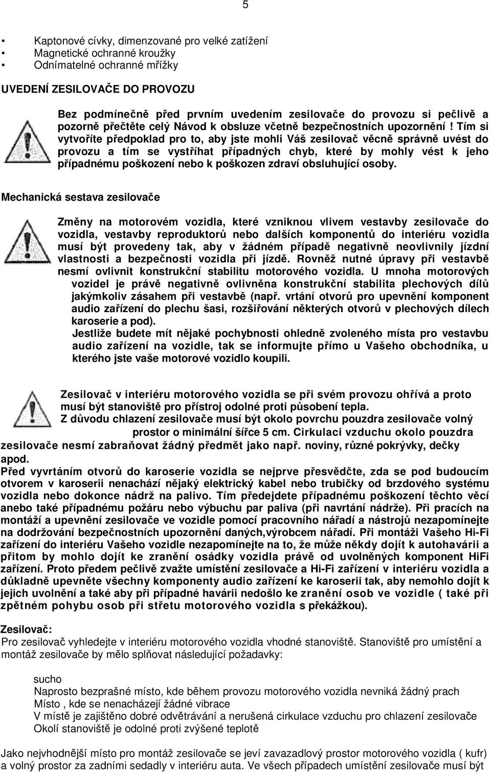 Tím si vytvoíte pedpoklad pro to, aby jste mohli Váš zesilova vcn správn uvést do provozu a tím se vystíhat pípadných chyb, které by mohly vést k jeho pípadnému poškození nebo k poškozen zdraví